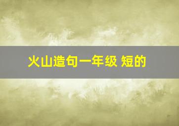 火山造句一年级 短的